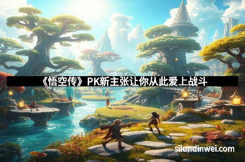 《悟空传》PK新主张让你从此爱上战斗