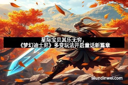 星际宝贝其乐无穷，《梦幻迪士尼》多变玩法开启童话新篇章