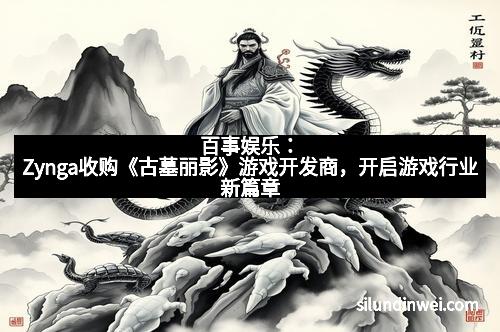 百事娱乐：Zynga收购《古墓丽影》游戏开发商，开启游戏行业新篇章